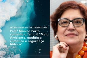 ENTREVISTA – Brazil Water Week 2024 Profª Mônica Porto comenta o Tema 8 “Meio Ambiente, mudança climática e segurança hídrica”