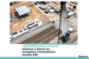 Potencializando o Futuro: Fluence e Eneva no Complexo Termelétrico Azulão 950